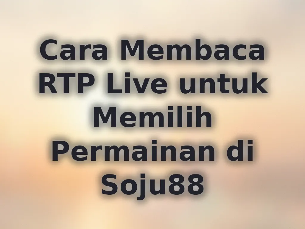 Cara Membaca RTP Live untuk Memilih Permainan di Soju88