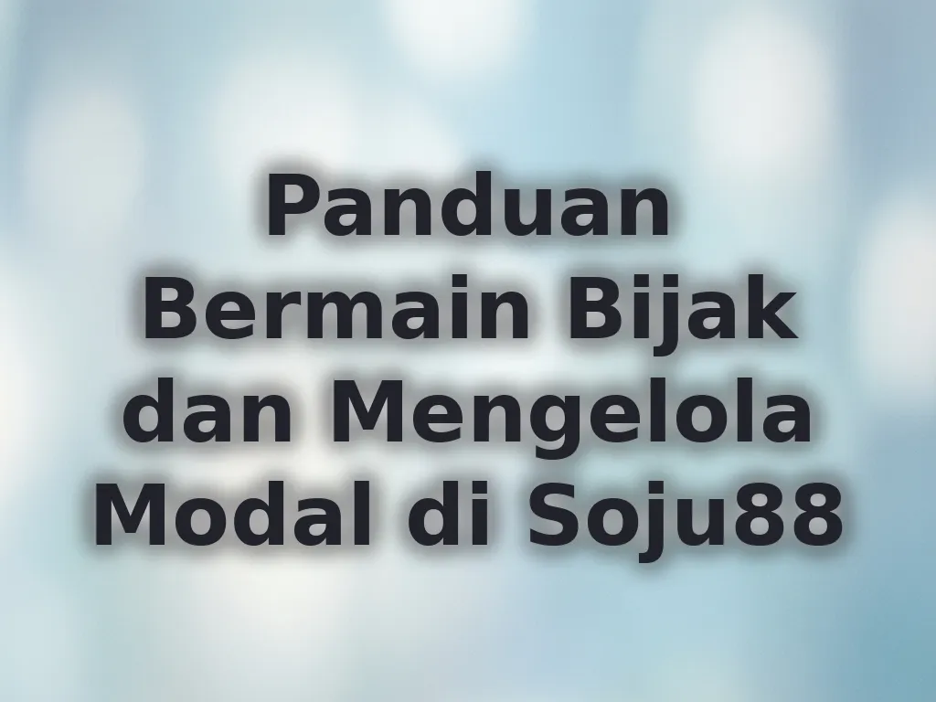 Panduan Bermain Bijak dan Mengelola Modal di Soju88